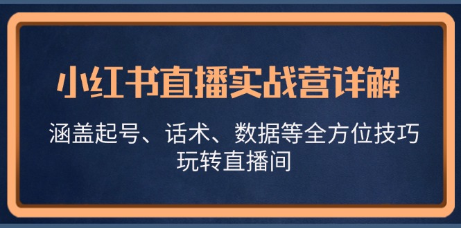 小红书直播实战营详解，涵盖起号、话术、数据等全方位技巧，玩转直播间-中创项目网