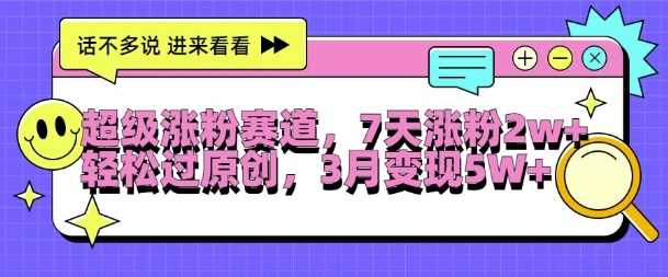 超级涨粉赛道，每天半小时，7天涨粉2W+，轻松过原创，三月变现5W+【揭秘】-中创项目网