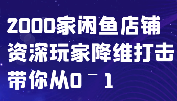 闲鱼已经饱和？纯扯淡！2000家闲鱼店铺资深玩家降维打击带你从0–1-中创项目网