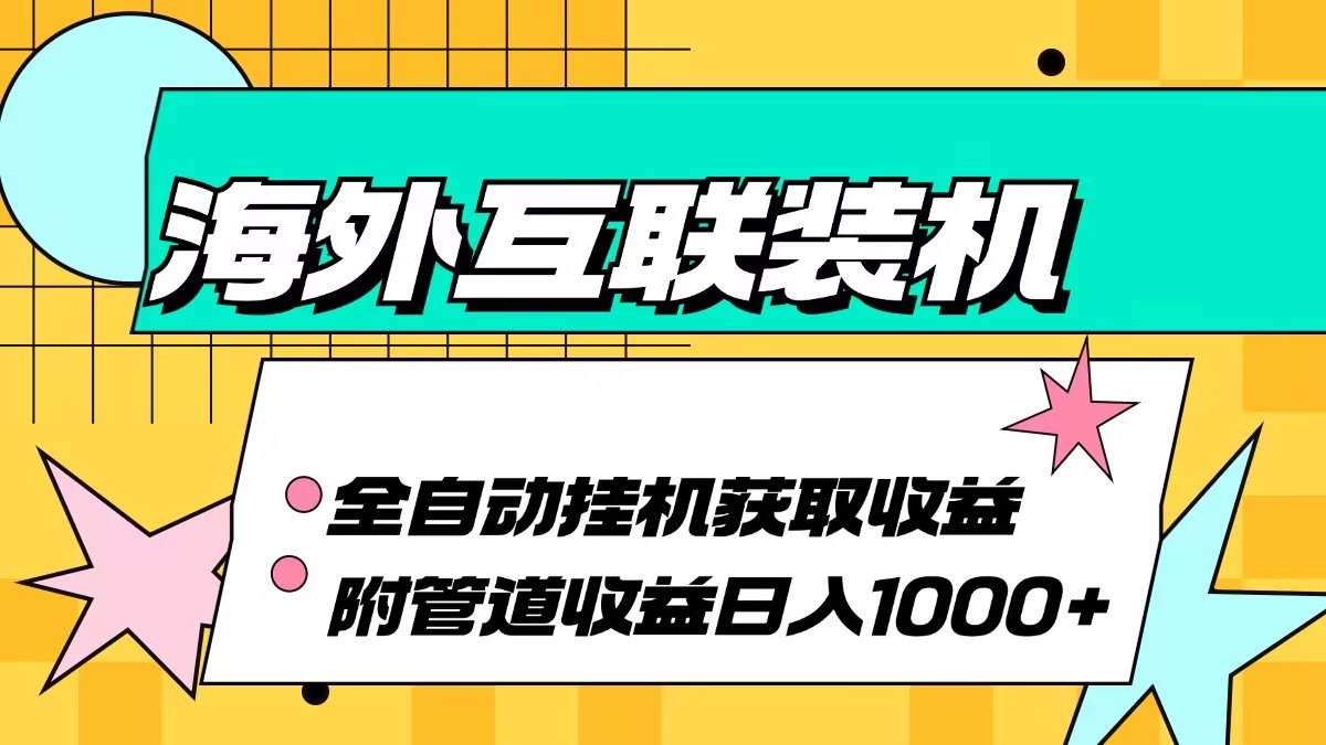 （13032期）海外互联装机全自动运行获取收益、附带管道收益轻松日入1000+-中创项目网