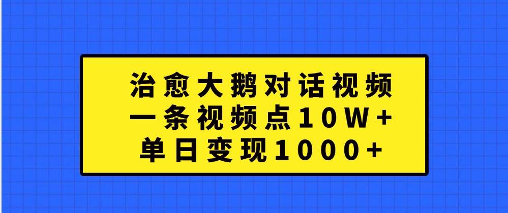 治愈大鹅对话视频，一条视频点赞 10W+，单日变现1000+-中创项目网