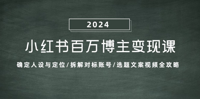 小红书百万博主变现课：确定人设与定位/拆解对标账号/选题文案视频全攻略-中创项目网