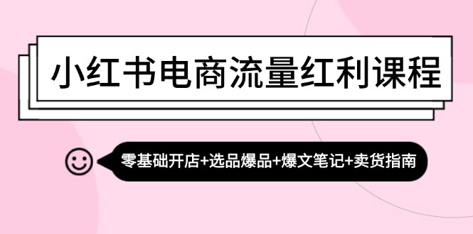小红书电商流量红利课程：零基础开店+选品爆品+爆文笔记+卖货指南-中创项目网