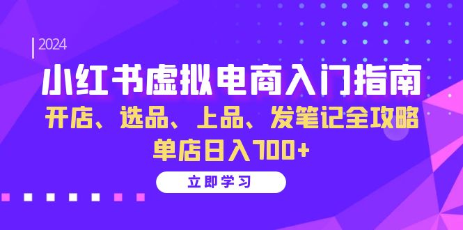 （13036期）小红书虚拟电商入门指南：开店、选品、上品、发笔记全攻略   单店日入700+-中创项目网