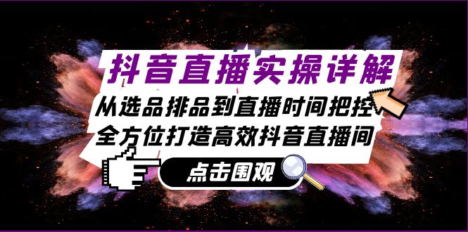 （13042期）抖音直播实操详解：从选品排品到直播时间把控，全方位打造高效抖音直播间-中创项目网