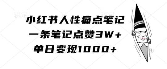 小红书人性痛点笔记，一条笔记点赞3W+，单日变现1k-中创项目网