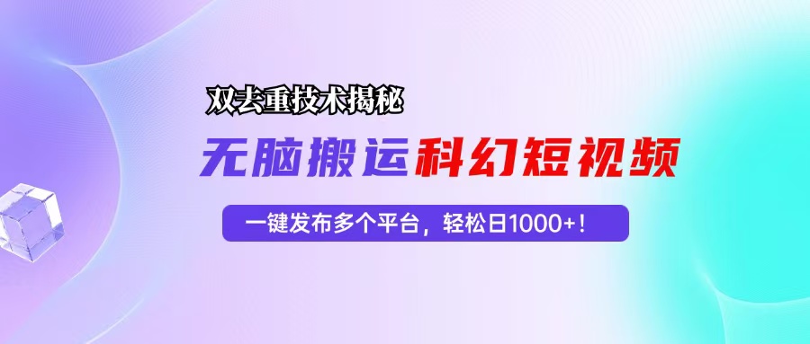（13048期）科幻短视频双重去重技术揭秘，一键发布多个平台，轻松日入1000+！-中创项目网