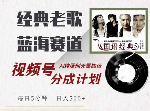 最新经典老歌赛道，视频号分成计划收益拿到手软，AI纯原创，无需搬运每天5分钟，日入500+-中创项目网