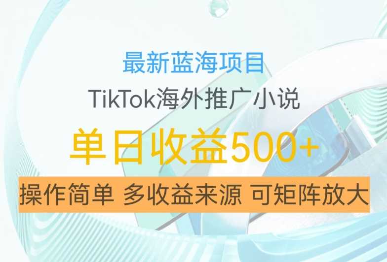 最新蓝海项目，利用tiktok海外推广小说赚钱佣金，简单易学，日入500+，可矩阵放大【揭秘】-中创项目网