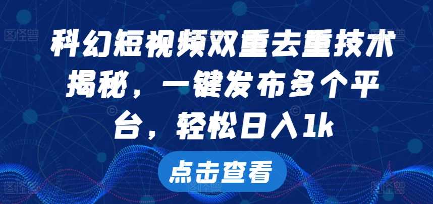 科幻短视频双重去重技术，一键发布多个平台，轻松日入1k【揭秘】-中创项目网