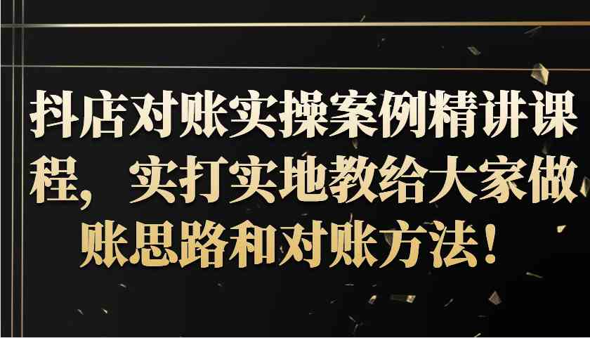 抖店对账实操案例精讲课程，实打实地教给大家做账思路和对账方法！-中创项目网