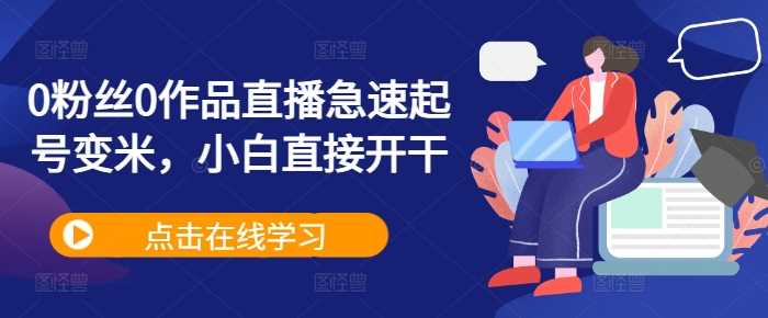 0粉丝0作品直播急速起号变米，小白直接开干-中创项目网