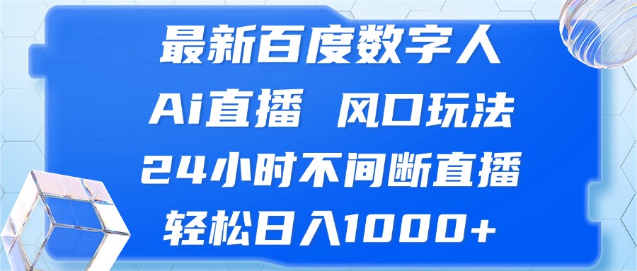 （13074期）最新百度数字人Ai直播，风口玩法，24小时不间断直播，轻松日入1000+-中创项目网