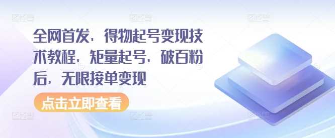 全网首发，得物起号变现技术教程，矩量起号，破百粉后，无限接单变现-中创项目网