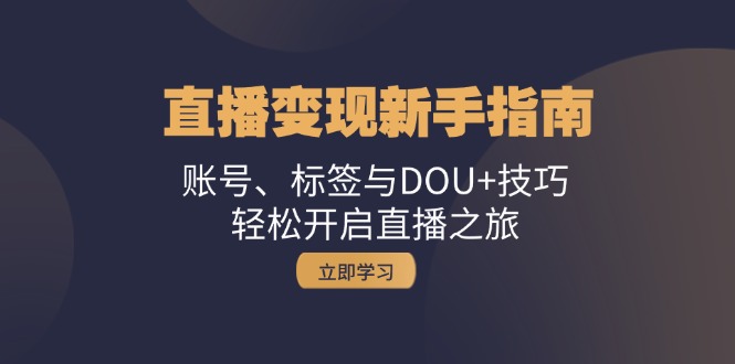 直播变现新手指南：账号、标签与DOU+技巧，轻松开启直播之旅-中创项目网