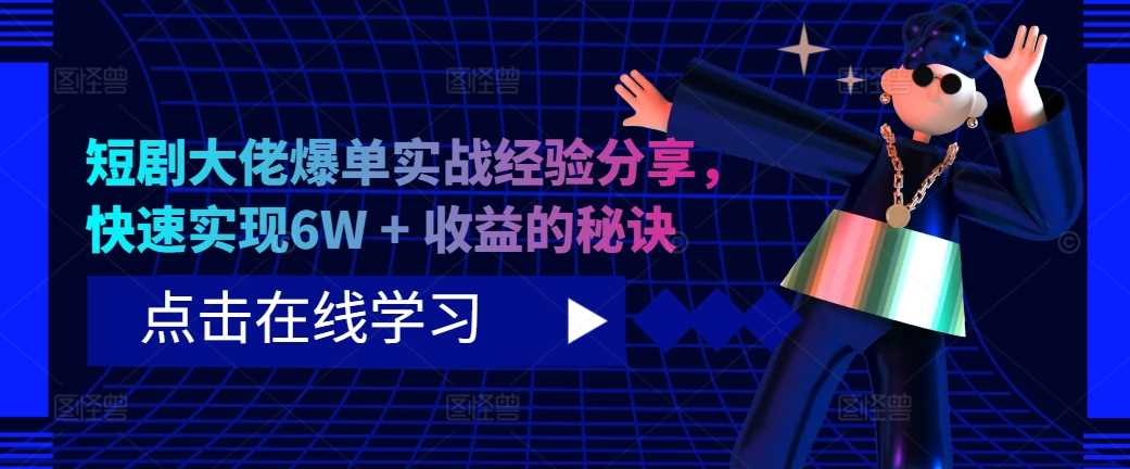 短剧大佬爆单实战经验分享，快速实现6W + 收益的秘诀-中创项目网