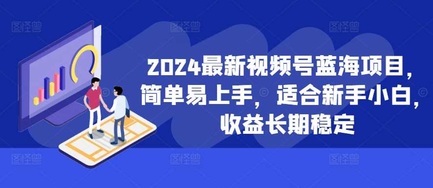 2024最新视频号蓝海项目，简单易上手，适合新手小白，收益长期稳定-中创项目网