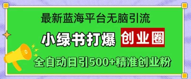 最新蓝海平台无脑引流，小绿书打爆创业圈，全自动日引500+精准创业粉-中创项目网