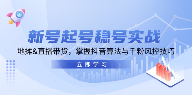 （13071期）新号起号稳号实战：地摊&直播带货，掌握抖音算法与千粉风控技巧-中创项目网