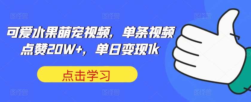 可爱水果萌宠视频，单条视频点赞20W+，单日变现1k【揭秘】-中创项目网