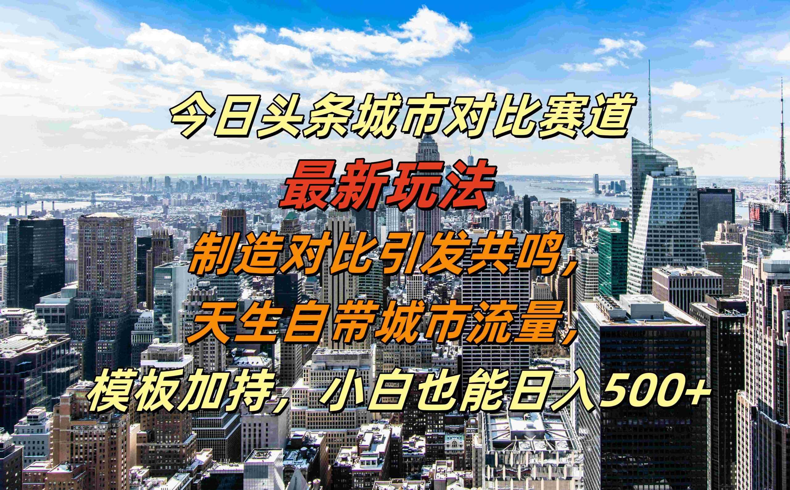 今日头条城市对比赛道最新玩法，制造对比引发共鸣，天生自带城市流量，小白也能日入500+【揭秘】-中创项目网