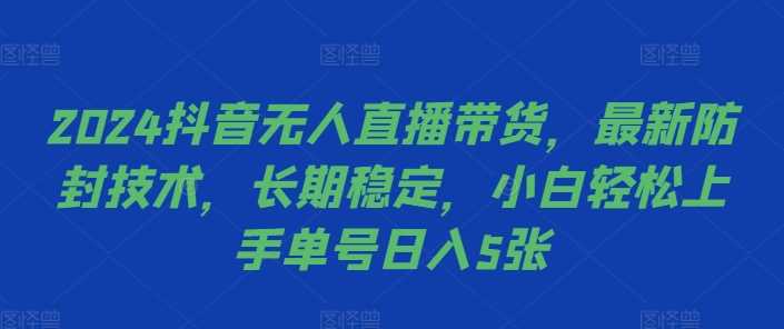 2024抖音无人直播带货，最新防封技术，长期稳定，小白轻松上手单号日入5张【揭秘】-中创项目网