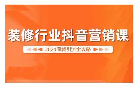 2024装修行业抖音营销课，同城引流全攻略-中创项目网