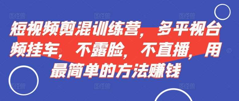 短视频‮剪混‬训练营，多平‮视台‬频挂车，不露脸，不直播，用最简单的方法赚钱-中创项目网