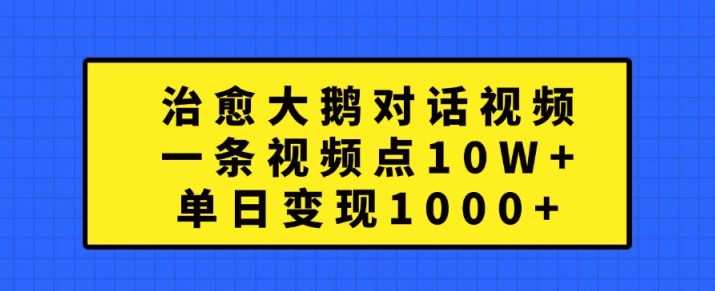 治愈大鹅对话视频，一条视频点赞 10W+，单日变现1k+【揭秘】-中创项目网
