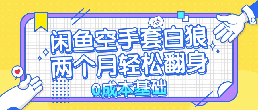 （13004期）闲鱼空手套白狼 0成本基础，简单易上手项目 两个月轻松翻身           …-中创项目网