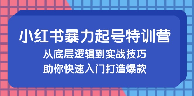 （13003期）小红书暴力起号训练营，从底层逻辑到实战技巧，助你快速入门打造爆款-中创项目网