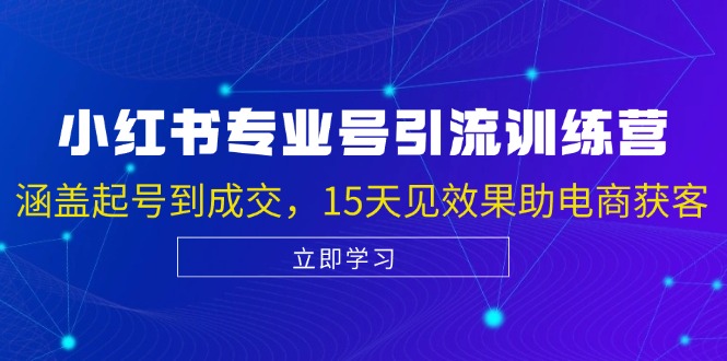 小红书专业号引流陪跑课，涵盖起号到成交，15天见效果助电商获客-中创项目网