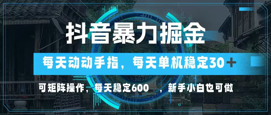 （13013期）抖音暴力掘金，动动手指就可以，单机30+，可矩阵操作，每天稳定600+，…-中创项目网