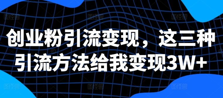 创业粉引流变现，这三种引流方法给我变现3W+【揭秘】-中创项目网