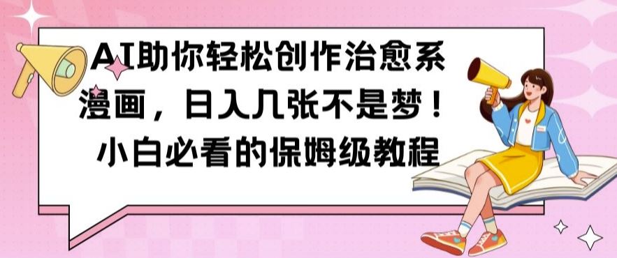 AI助你轻松创作治愈系漫画，日入几张不是梦，小白必看的保姆级教程【揭秘】-中创项目网