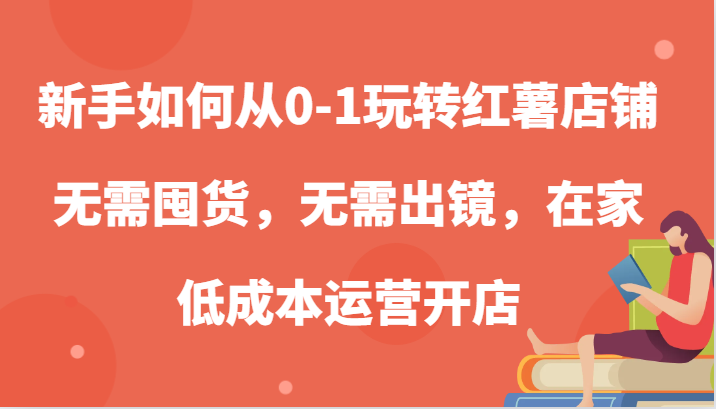 新手如何从0-1玩转红薯店铺，无需囤货，无需出镜，在家低成本运营开店-中创项目网