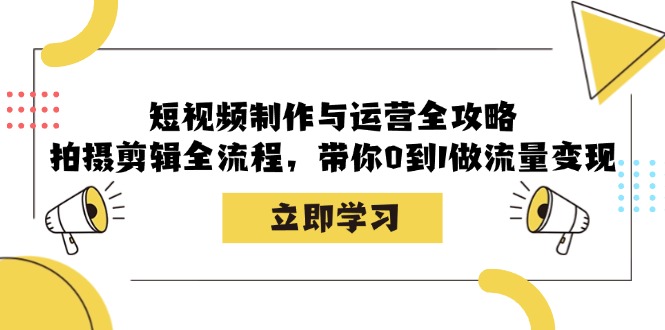 短视频制作与运营全攻略：拍摄剪辑全流程，带你0到1做流量变现-中创项目网