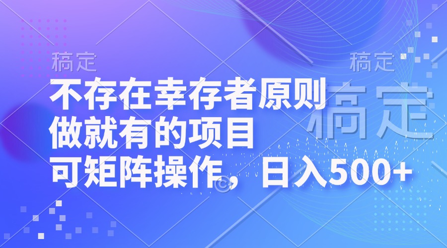 （12989期）不存在幸存者原则，做就有的项目，可矩阵操作，日入500+-中创项目网