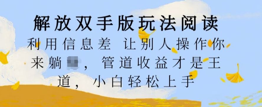 解放双手版玩法阅读，利用信息差让别人操作你来躺Z，管道收益才是王道，小白轻松上手【揭秘】-中创项目网