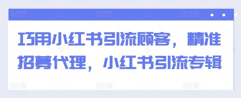 巧用小红书引流顾客，精准招募代理，小红书引流专辑-中创项目网