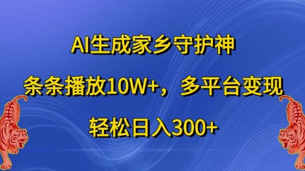 AI生成家乡守护神，条条播放10W+，多平台变现，轻松日入300+【揭秘】-中创项目网