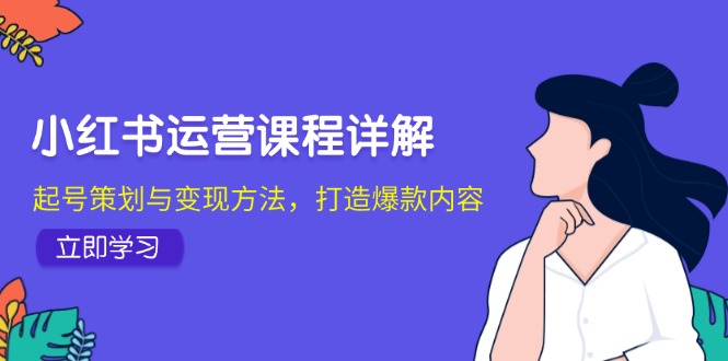 小红书运营课程详解：起号策划与变现方法，打造爆款内容-中创项目网
