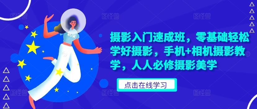 摄影入门速成班，零基础轻松学好摄影，手机+相机摄影教学，人人必修摄影美学-中创项目网