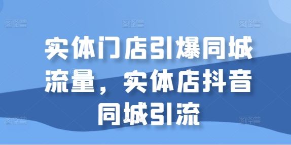 实体门店引爆同城流量，实体店抖音同城引流-中创项目网