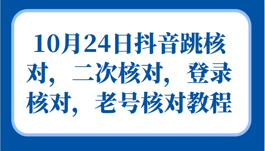 10月24日抖音跳核对，二次核对，登录核对，老号核对教程-中创项目网