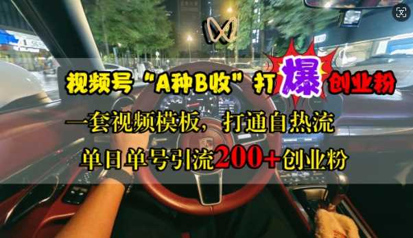 视频号“A种B收”打爆创业粉，一套视频模板打通自热流，单日单号引流200+创业粉-中创项目网