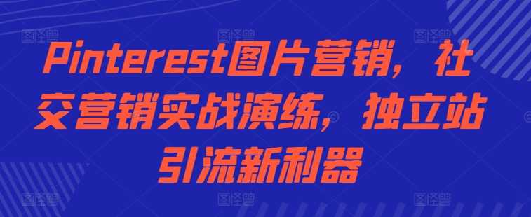 Pinterest图片营销，社交营销实战演练，独立站引流新利器-中创项目网
