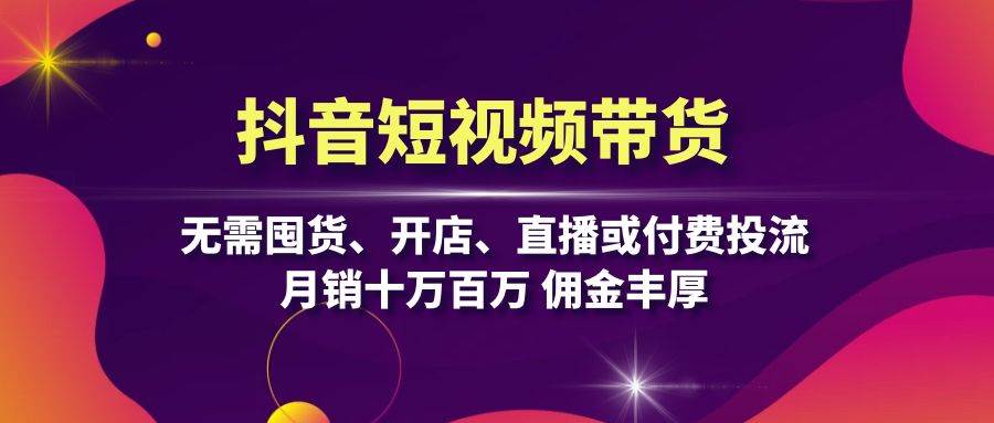 （13111期）抖音短视频带货：无需囤货、开店、直播或付费投流，月销十万百万 佣金丰厚-中创项目网