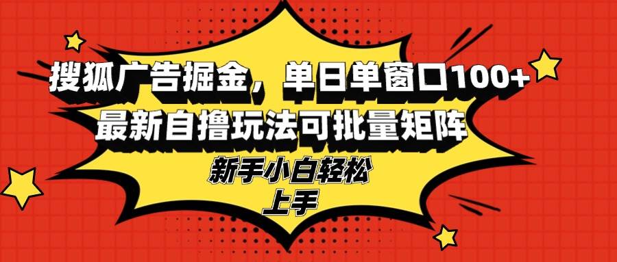 （13116期）搜狐广告掘金，单日单窗口100+，最新自撸玩法可批量矩阵，适合新手小白-中创项目网