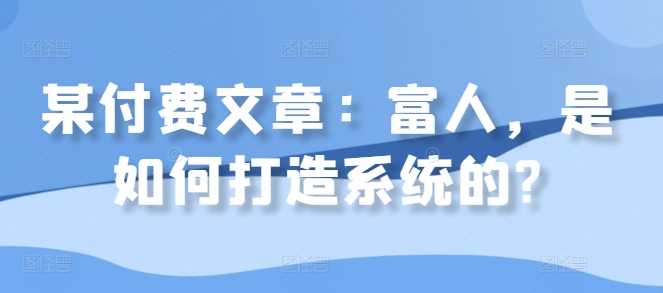 某付费文章：富人，是如何打造系统的?-中创项目网